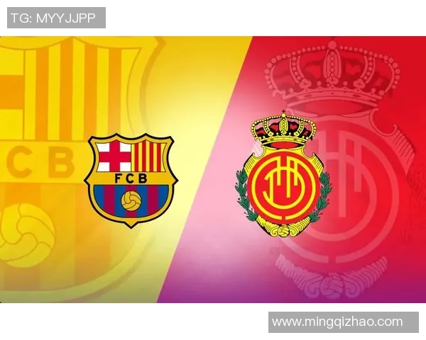 巴萨与马洛卡对决前瞻分析及最新动态汇总