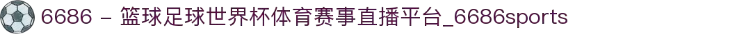 6686 - 篮球足球世界杯体育赛事直播平台_6686sports"